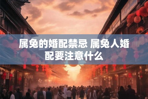 属兔的婚配禁忌 属兔人婚配要注意什么