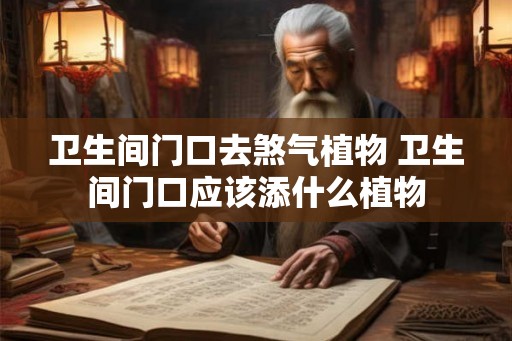卫生间门口去煞气植物 卫生间门口应该添什么植物 卫生间门口去煞气植物 卫生间门口应该添什么植物
