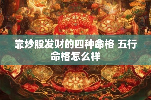 靠炒股发财的四种命格 五行命格怎么样