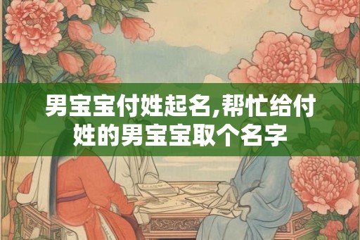 男宝宝付姓起名,帮忙给付姓的男宝宝取个名字