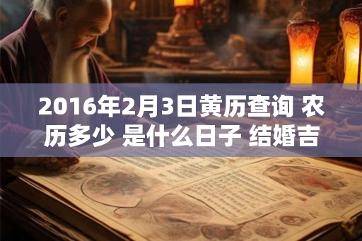 2016年2月3日黄历查询 农历多少 是什么日子 结婚吉时
