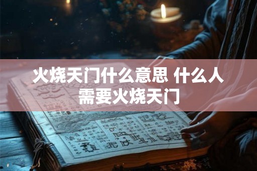 火烧天门什么意思 什么人需要火烧天门