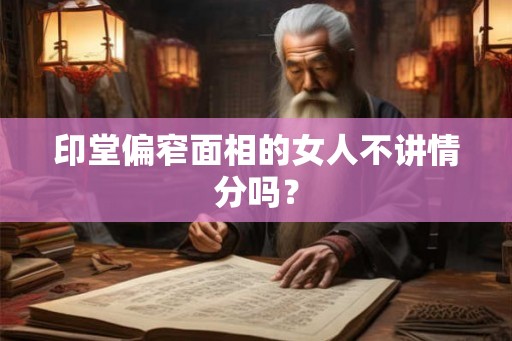 印堂偏窄面相的女人不讲情分吗？