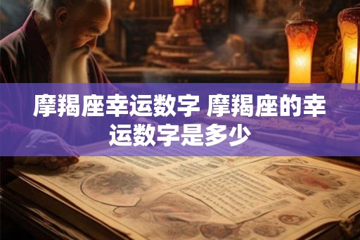 摩羯座幸运数字 摩羯座的幸运数字是多少