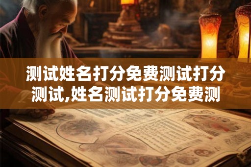 测试姓名打分免费测试打分测试,姓名测试打分免费测名