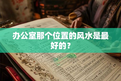 办公室那个位置的风水是最好的？