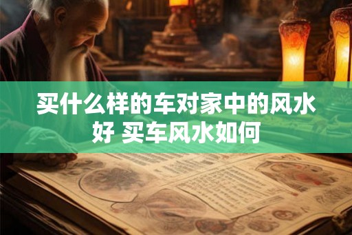 买什么样的车对家中的风水好 买车风水如何