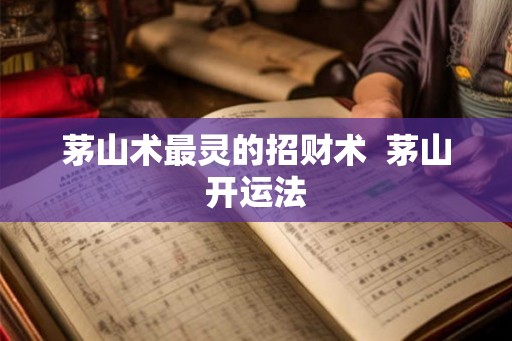 茅山术最灵的招财术  茅山开运法
