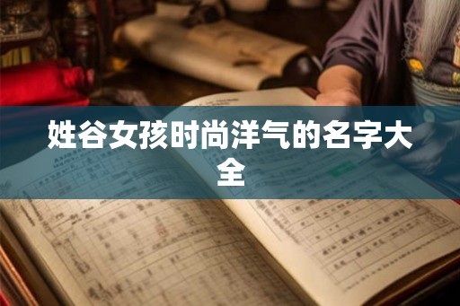 姓谷女孩时尚洋气的名字大全