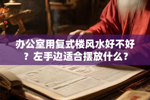 办公室用复式楼风水好不好？左手边适合摆放什么？