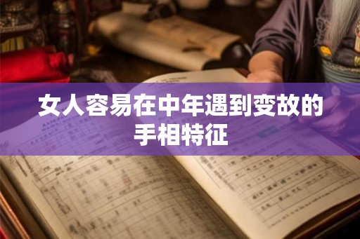 女人容易在中年遇到变故的手相特征 女人容易在中年遇到变故的手相特征