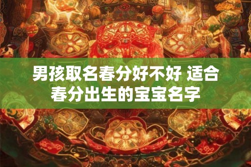 男孩取名春分好不好 适合春分出生的宝宝名字