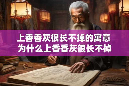 上香香灰很长不掉的寓意 为什么上香香灰很长不掉 上香香灰很长不掉的寓意 为什么上香香灰很长不掉