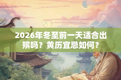 2026年冬至前一天适合出殡吗？黄历宜忌如何？