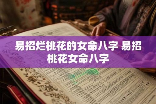 易招烂桃花的女命八字 易招桃花女命八字