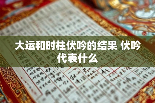大运和时柱伏吟的结果 伏吟代表什么