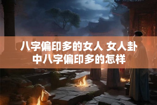 八字偏印多的女人 女人卦中八字偏印多的怎样