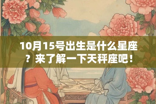 10月15号出生是什么星座？来了解一下天秤座吧！