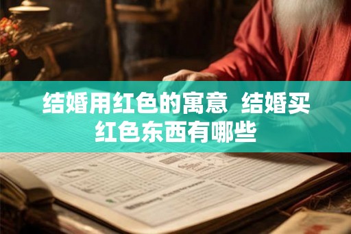 结婚用红色的寓意  结婚买红色东西有哪些