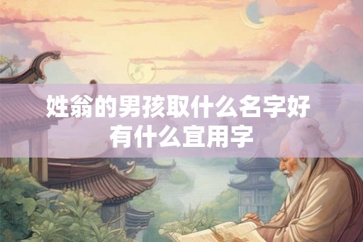 姓翁的男孩取什么名字好 有什么宜用字