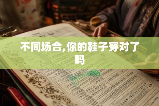 不同场合,你的鞋子穿对了吗