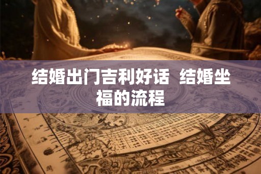 结婚出门吉利好话  结婚坐福的流程