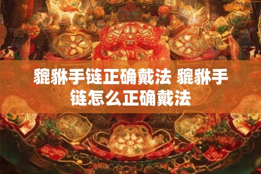 貔貅手链正确戴法 貔貅手链怎么正确戴法