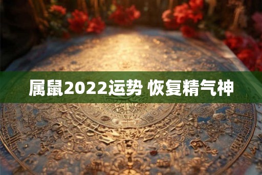 属鼠2022运势 恢复精气神