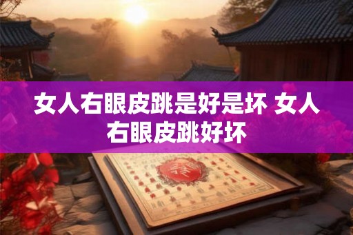 女人右眼皮跳是好是坏 女人右眼皮跳好坏