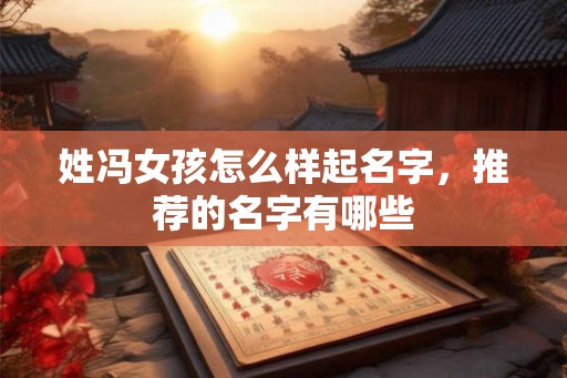 姓冯女孩怎么样起名字，推荐的名字有哪些