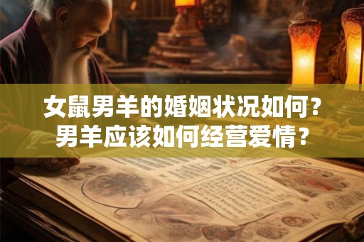 女鼠男羊的婚姻状况如何?男羊应该如何经营爱情? 女鼠男羊的婚姻状况如何?男羊应该如何经营爱情?