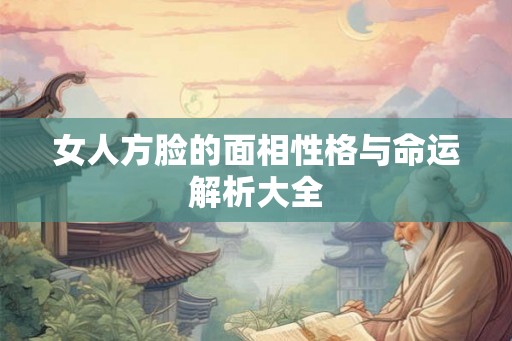 女人方脸的面相性格与命运解析大全