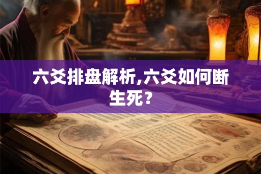 六爻排盘解析,六爻如何断生死？