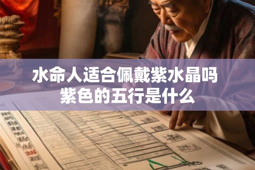 水命人适合佩戴紫水晶吗 紫色的五行是什么