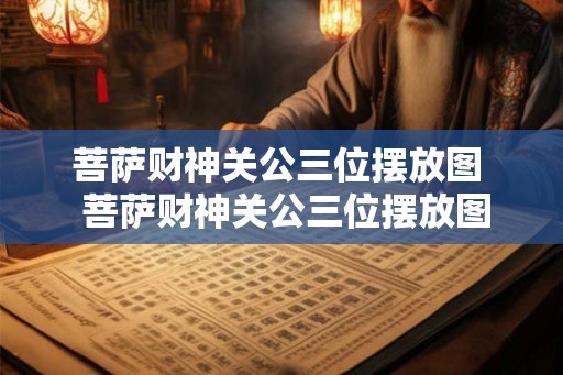 菩萨财神关公三位摆放图  菩萨财神关公三位摆放图