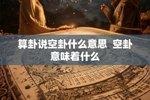 算卦说空卦什么意思  空卦意味着什么