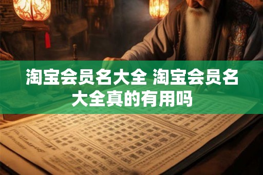 淘宝会员名大全 淘宝会员名大全真的有用吗
