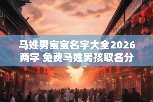 马姓男宝宝名字大全2026两字 免费马姓男孩取名分享