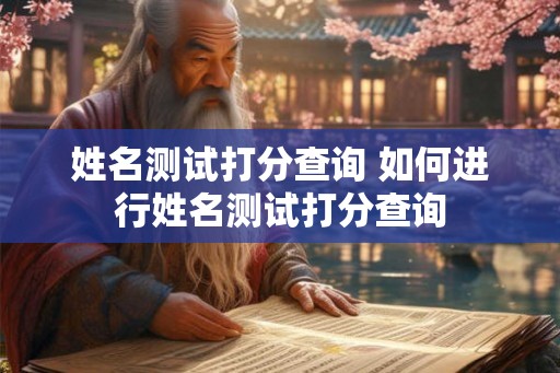 姓名测试打分查询 如何进行姓名测试打分查询
