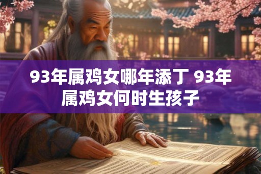 93年属鸡女哪年添丁 93年属鸡女何时生孩子
