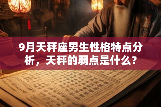 9月天秤座男生性格特点分析，天秤的弱点是什么？