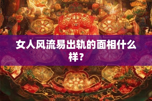 女人风流易出轨的面相什么样？