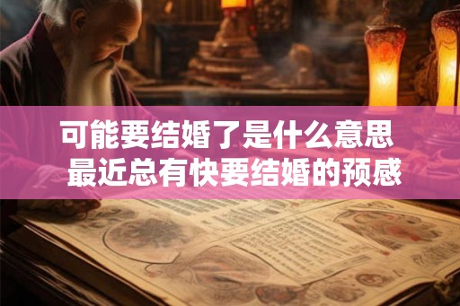 可能要结婚了是什么意思  最近总有快要结婚的预感