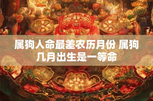 属狗人命最差农历月份 属狗几月出生是一等命