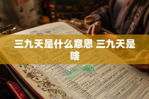 三九天是什么意思 三九天是啥