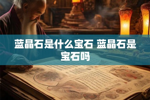 蓝晶石是什么宝石 蓝晶石是宝石吗