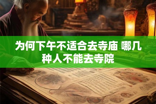 为何下午不适合去寺庙 哪几种人不能去寺院