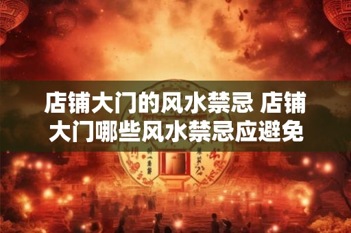 店铺大门的风水禁忌 店铺大门哪些风水禁忌应避免