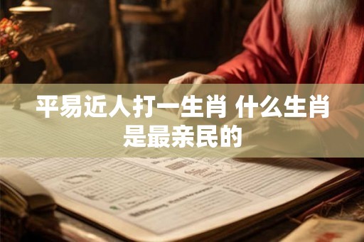 平易近人打一生肖 什么生肖是最亲民的