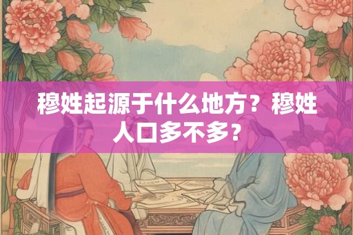 穆姓起源于什么地方？穆姓人口多不多？